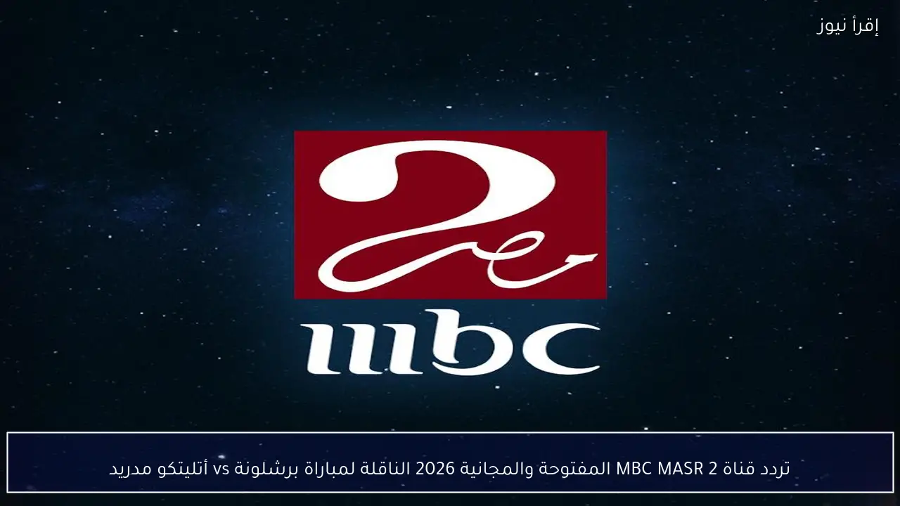 تردد قناة 2 MBC MASR المفتوحة والمجانية 2026 الناقلة لمباراة برشلونة vs أتليتكو مدريد