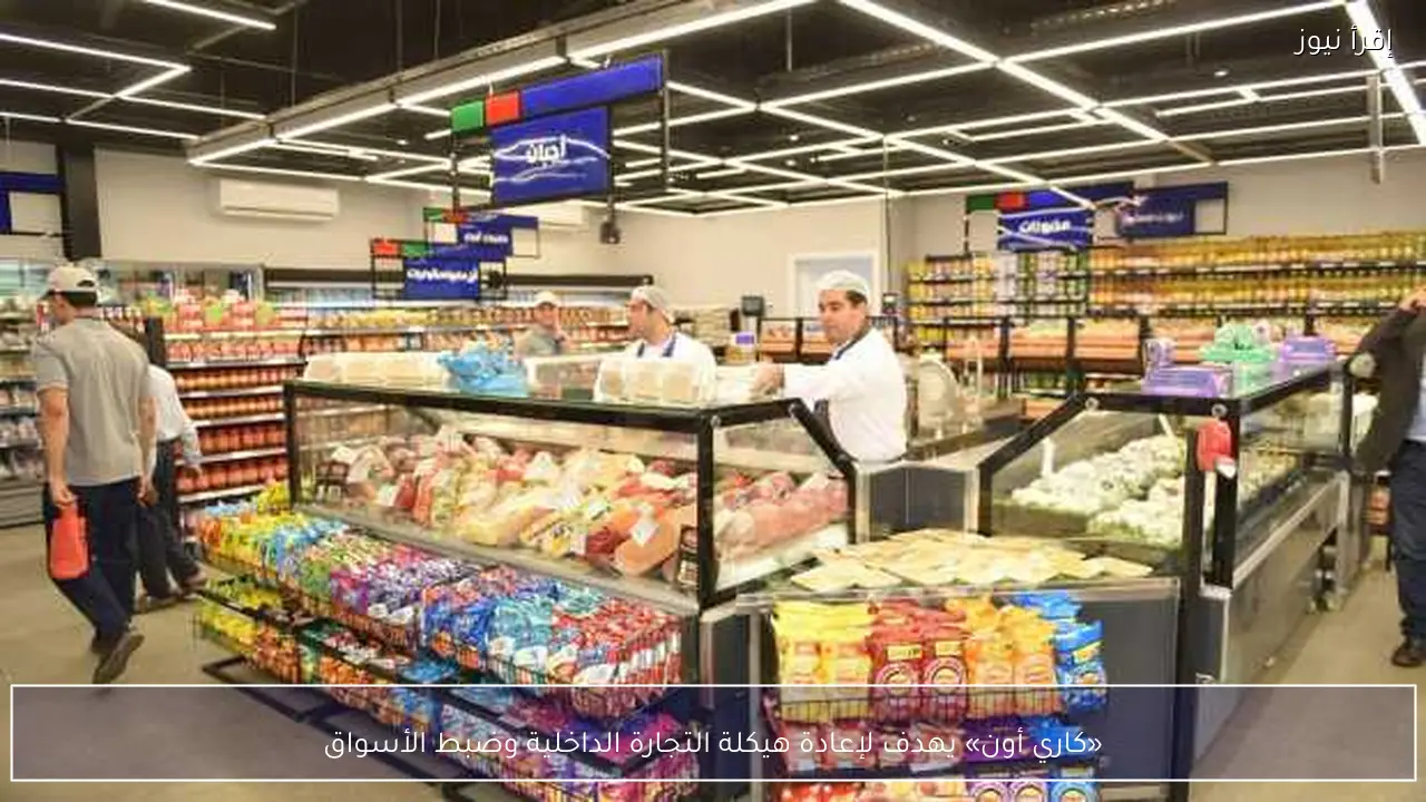«كاري أون» يهدف لإعادة هيكلة التجارة الداخلية وضبط الأسواق