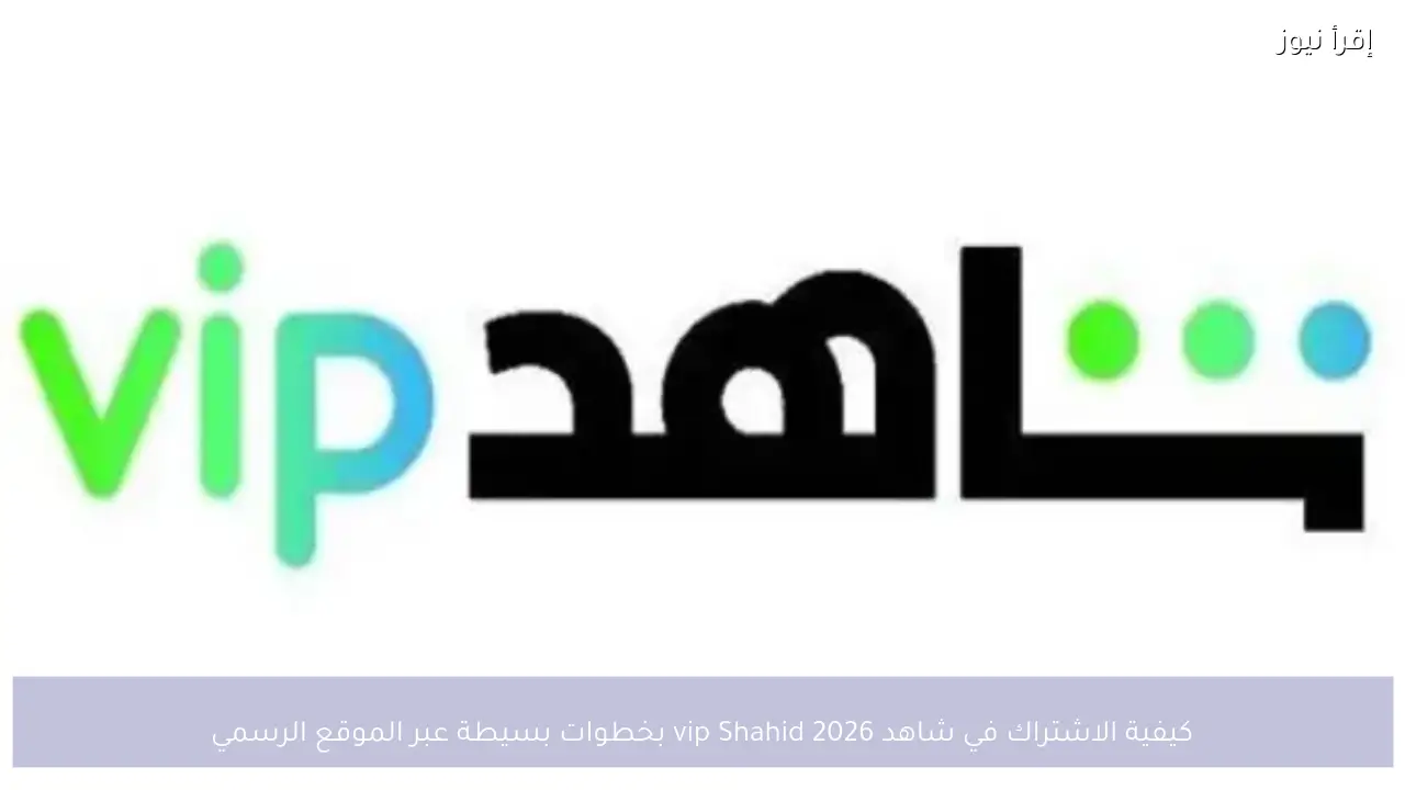 كيفية الاشتراك في شاهد vip Shahid 2026 بخطوات بسيطة عبر الموقع الرسمي