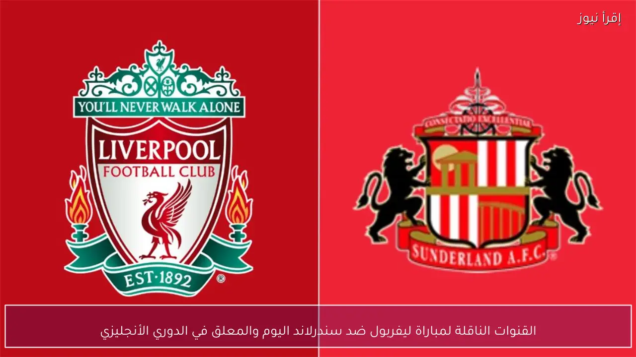 القنوات الناقلة لمباراة ليفربول ضد سندرلاند اليوم والمعلق في الدوري الأنجليزي