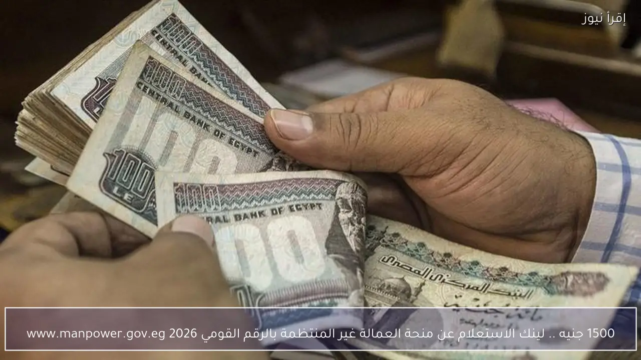 1500 جنيه .. لينك الاستعلام عن منحة العمالة غير المنتظمة بالرقم القومي www.manpower.gov.eg 2026