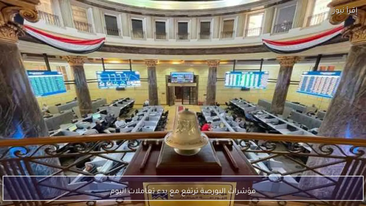 مؤشرات البورصة ترتفع مع بدء تعاملات اليوم