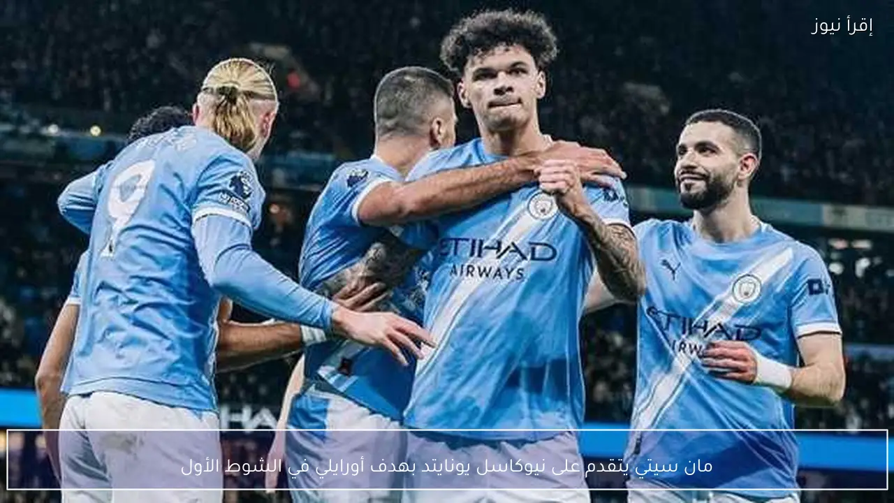 مان سيتي يتقدم على نيوكاسل يونايتد بهدف أورايلي في الشوط الأول