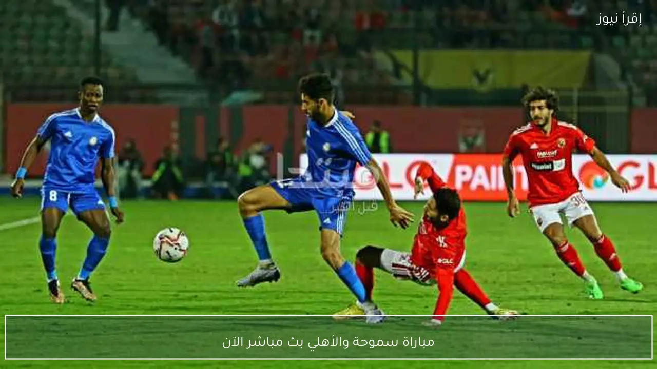 مباراة سموحة والأهلي بث مباشر الآن