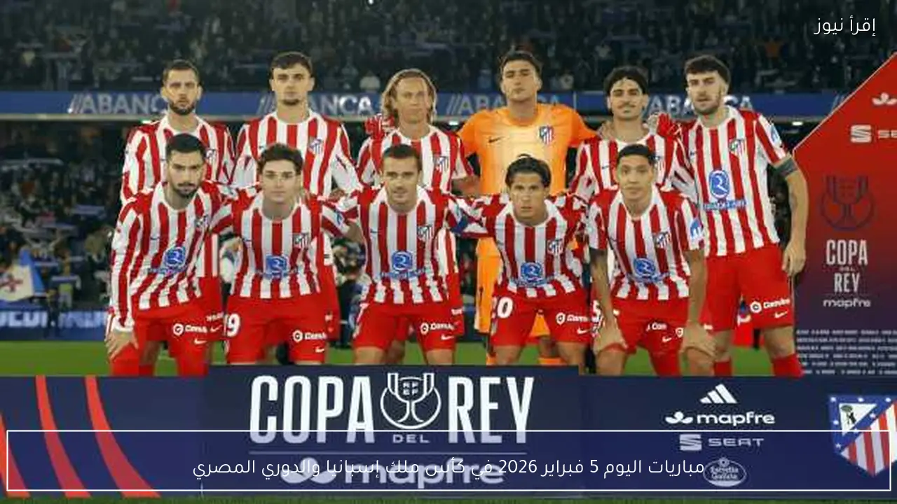 مباريات اليوم 5 فبراير 2026 في كأس ملك إسبانيا والدوري المصري