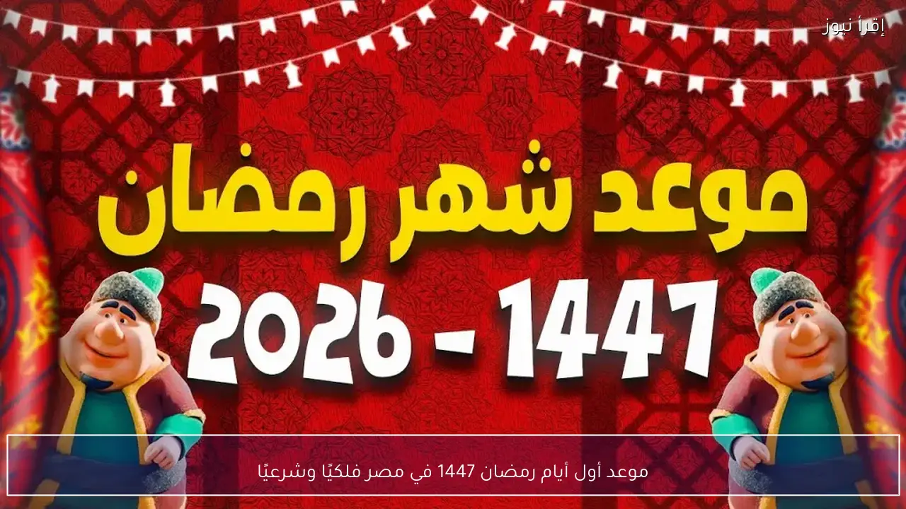 موعد أول أيام رمضان 1447 في مصر فلكيًا وشرعيًا