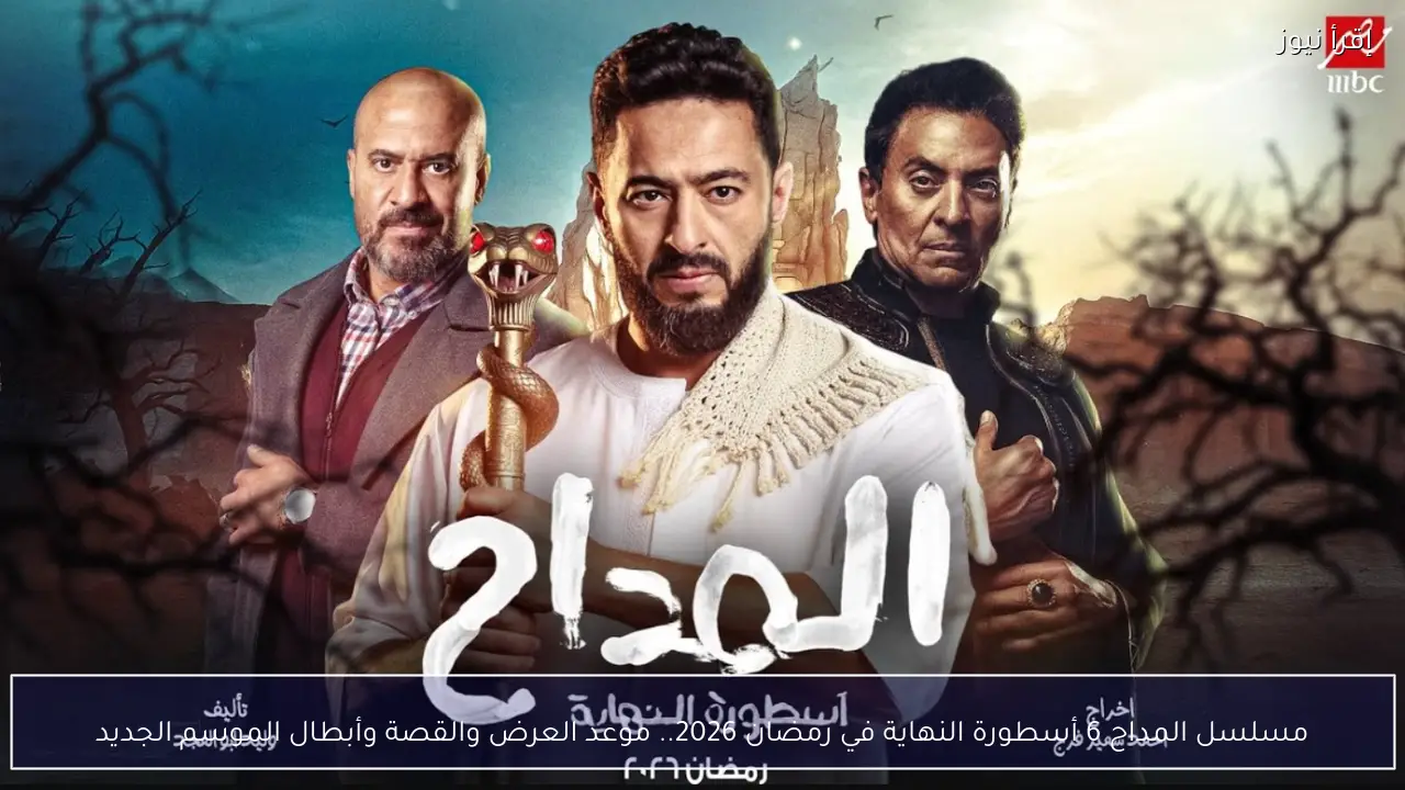 مسلسل المداح 6 أسطورة النهاية في رمضان 2026.. موعد العرض والقصة وأبطال الموسم الجديد