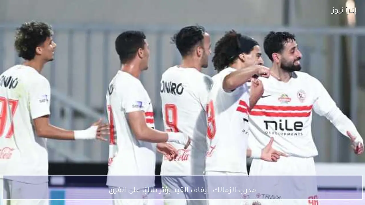 مدرب الزمالك: إيقاف القيد يؤثر سلبًا على الفرق