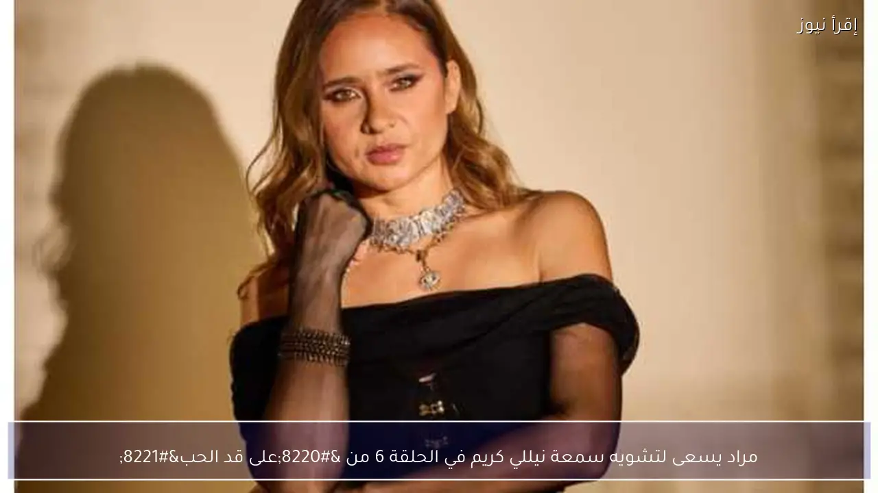 مراد يسعى لتشويه سمعة نيللي كريم في الحلقة 6 من “على قد الحب”