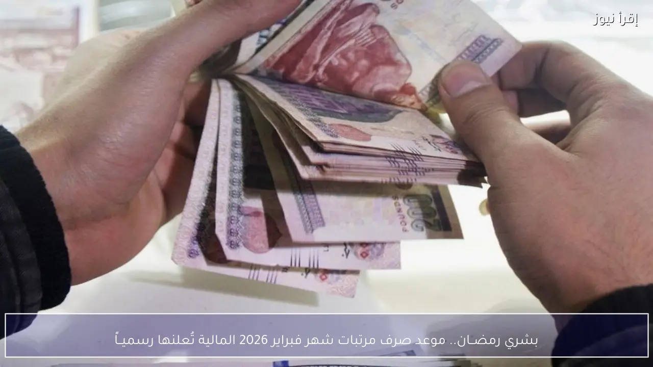بشري رمضــان.. موعد صرف مرتبات شهر فبراير 2026 المالية تُعلنها رسميــاً