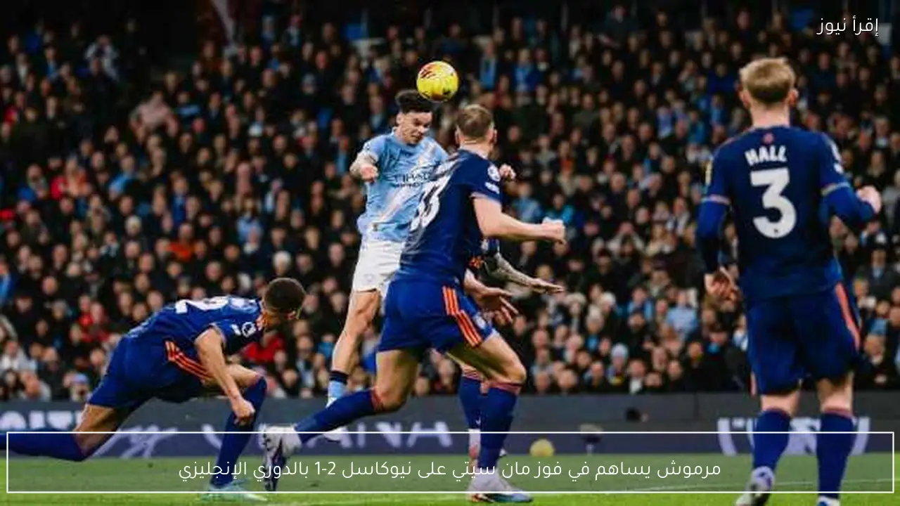 مرموش يساهم في فوز مان سيتي على نيوكاسل 2-1 بالدوري الإنجليزي
