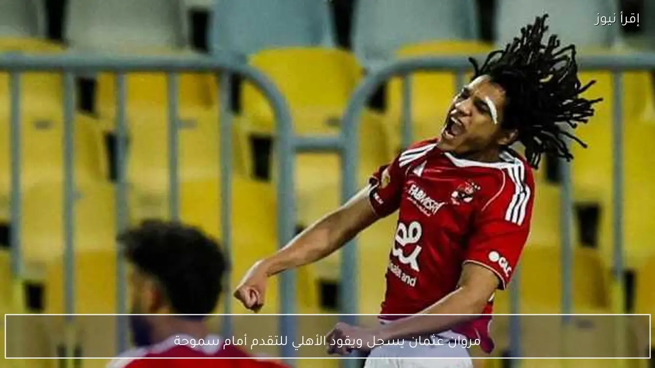مروان عثمان يسجل ويقود الأهلي للتقدم أمام سموحة