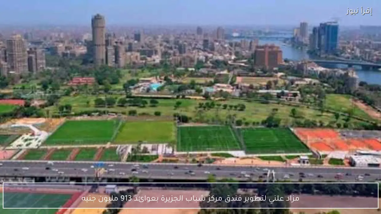 مزاد علني لتطوير فندق مركز شباب الجزيرة بعوائد 913 مليون جنيه