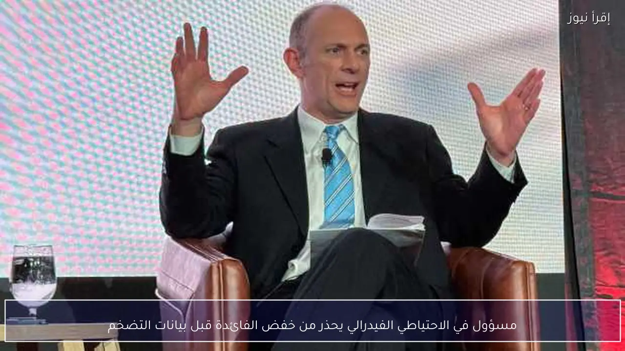 مسؤول في الاحتياطي الفيدرالي يحذر من خفض الفائدة قبل بيانات التضخم