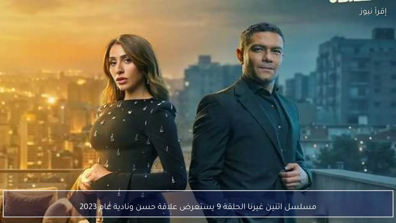 مسلسل اتنين غيرنا الحلقة 9 يستعرض علاقة حسن ونادية عام 2023