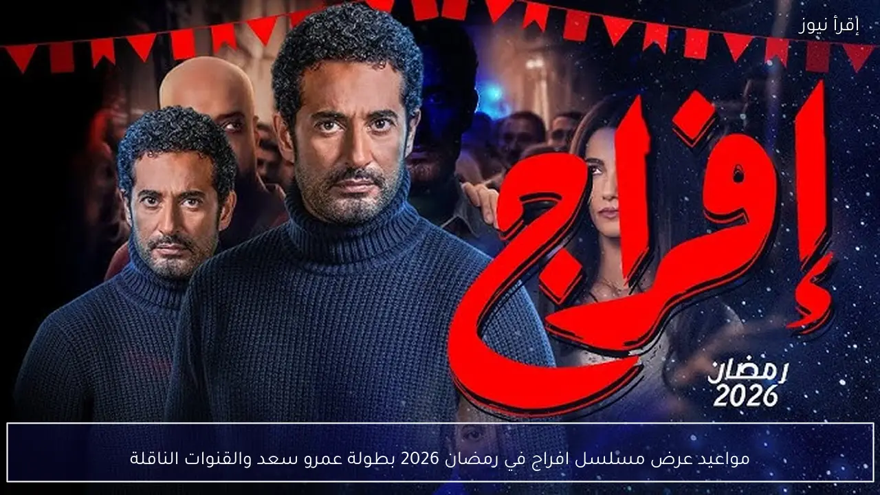 مواعيد عرض مسلسل افراج في رمضان 2026 بطولة عمرو سعد والقنوات الناقلة