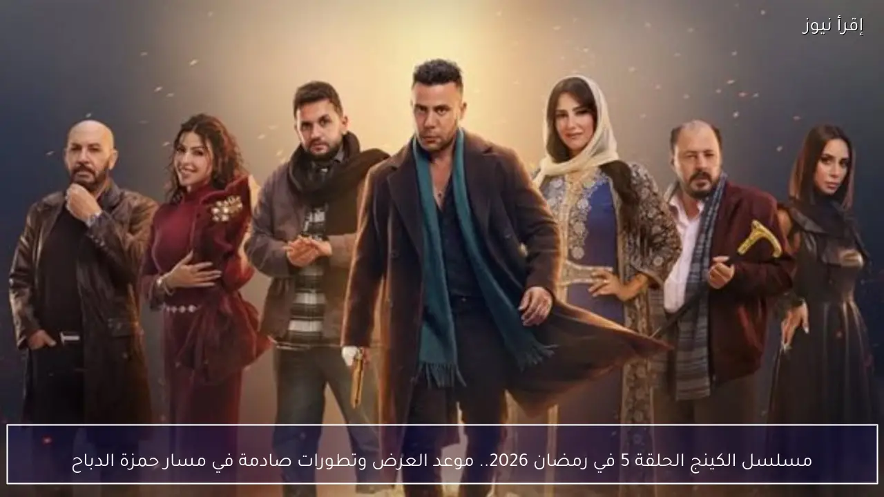 مسلسل الكينج الحلقة 5 في رمضان 2026.. موعد العرض وتطورات صادمة في مسار حمزة الدباح