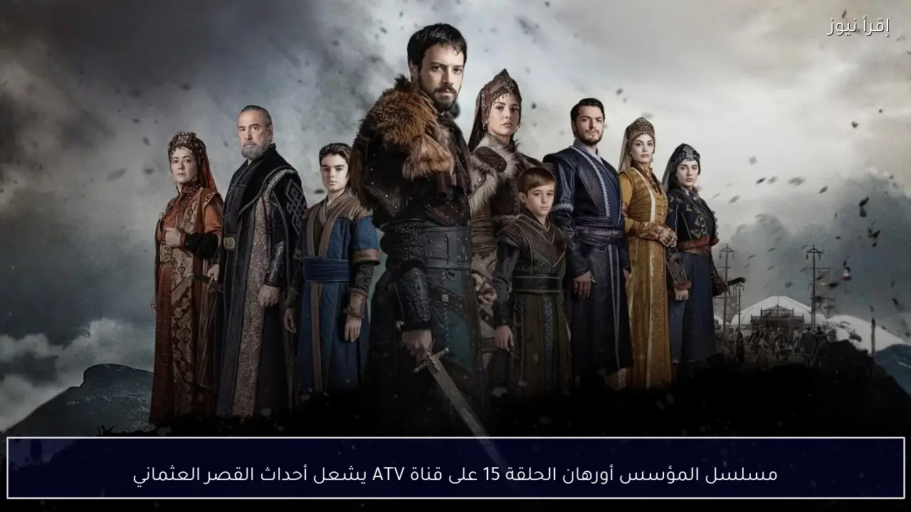 مسلسل المؤسس أورهان الحلقة 15 على قناة ATV يشعل أحداث القصر العثماني