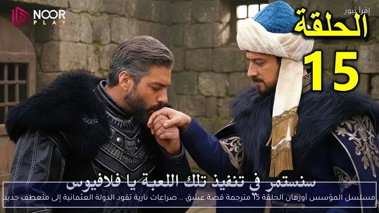 مسلسل المؤسس أورهان الحلقة 15 مترجمة قصة عشق .. صراعات نارية تقود الدولة العثمانية إلى منعطف جديد