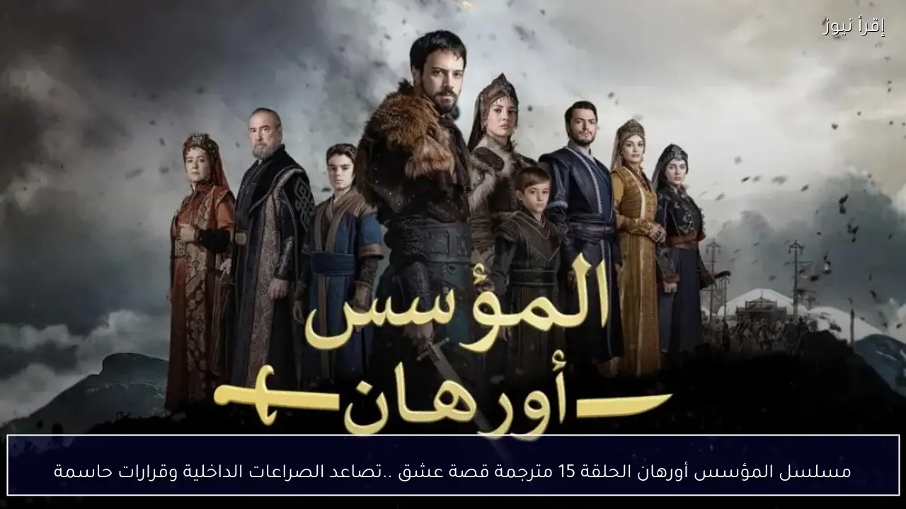 مسلسل المؤسس أورهان الحلقة 15 مترجمة قصة عشق ..تصاعد الصراعات الداخلية وقرارات حاسمة