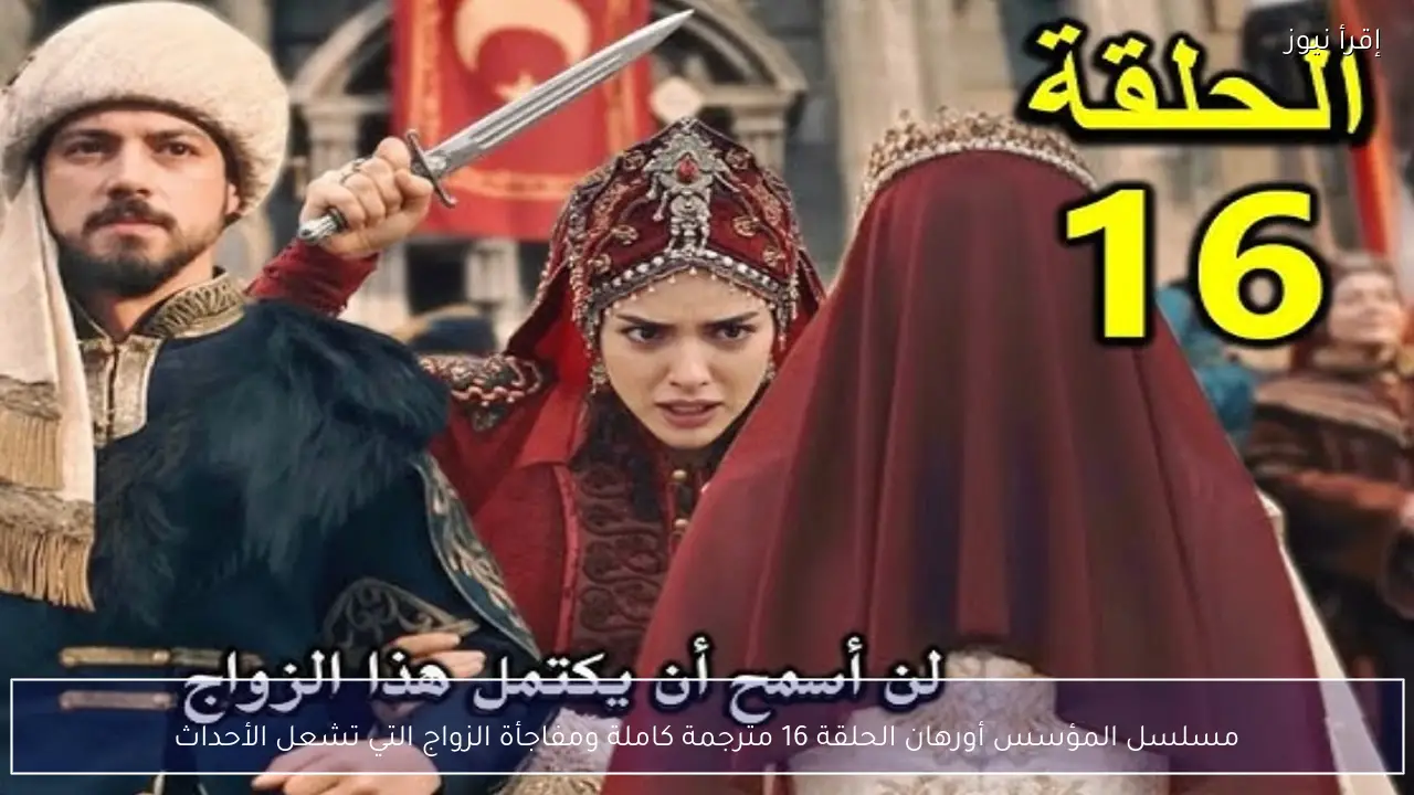 مسلسل المؤسس أورهان الحلقة 16 مترجمة كاملة ومفاجأة الزواج التي تشعل الأحداث