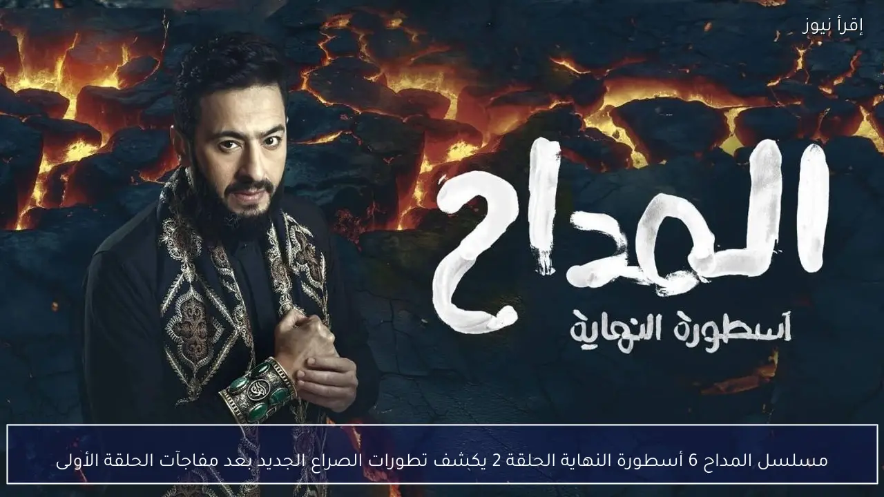 مسلسل المداح 6 أسطورة النهاية الحلقة 2 يكشف تطورات الصراع الجديد بعد مفاجآت الحلقة الأولى