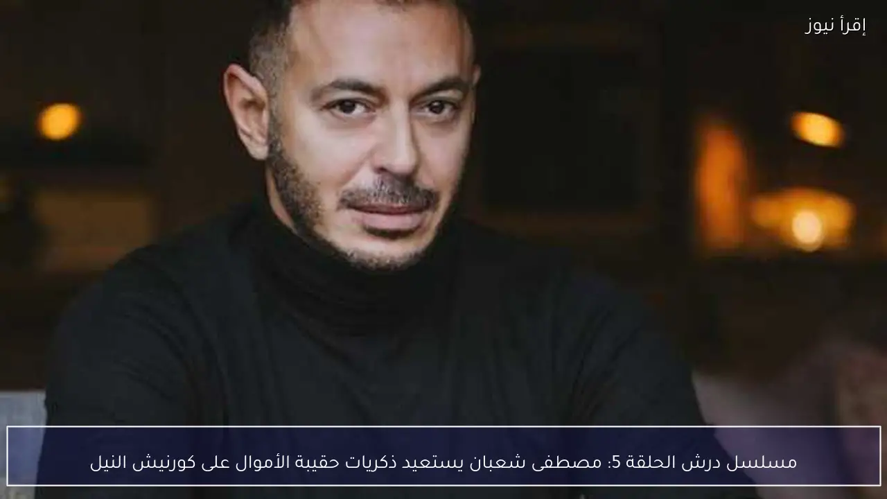 مسلسل درش الحلقة 5: مصطفى شعبان يستعيد ذكريات حقيبة الأموال على كورنيش النيل