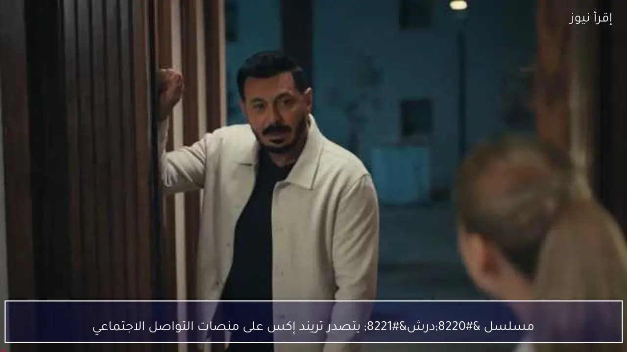 مسلسل “درش” يتصدر تريند إكس على منصات التواصل الاجتماعي