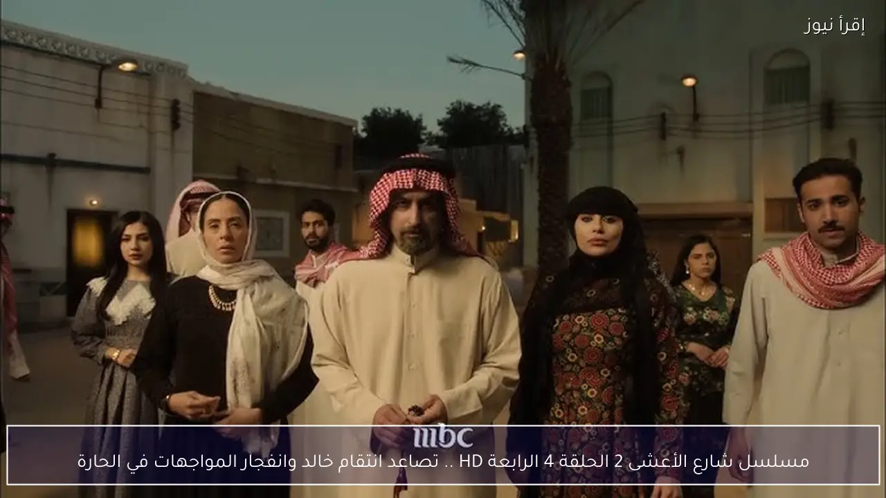 مسلسل شارع الأعشى 2 الحلقة 4 الرابعة HD .. تصاعد انتقام خالد وانفجار المواجهات في الحارة