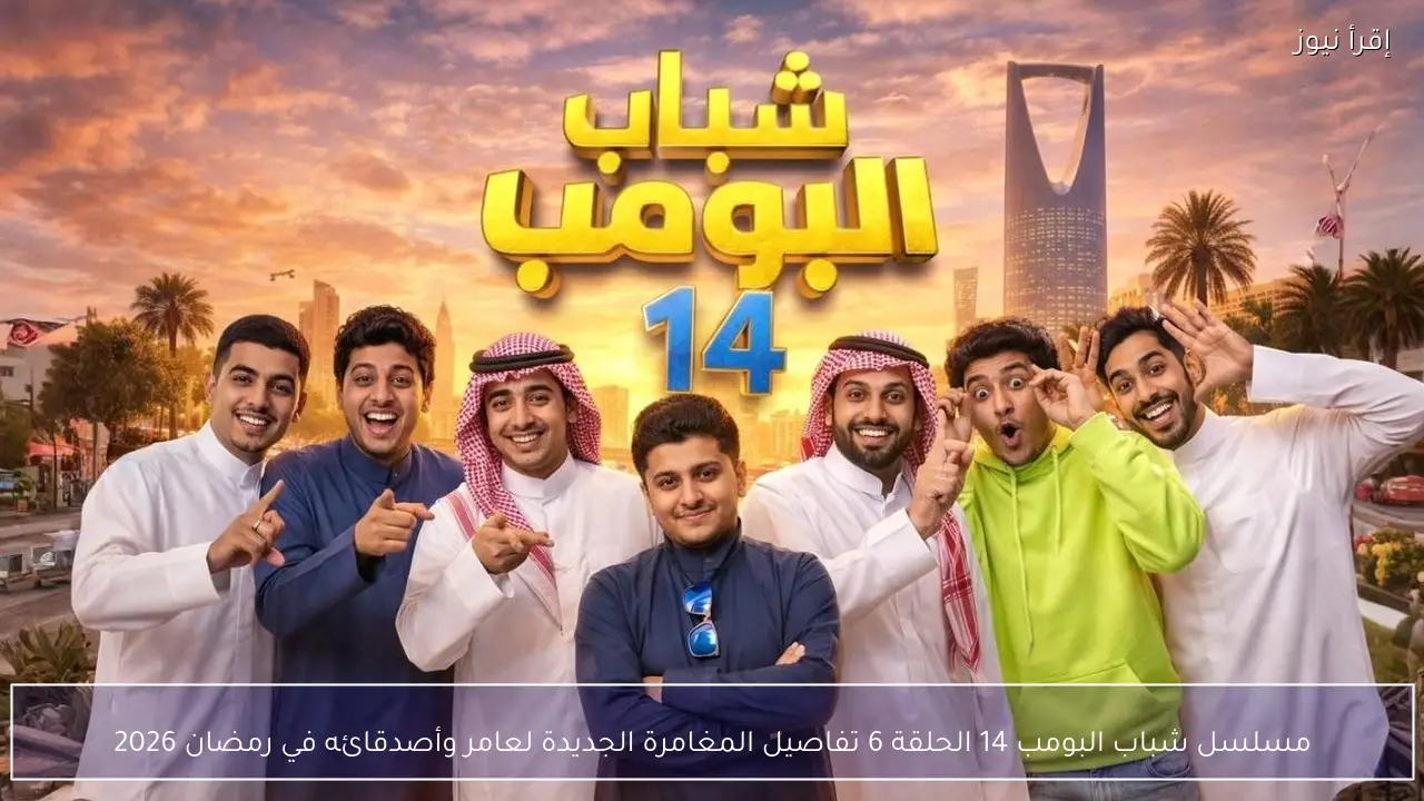 مسلسل شباب البومب 14 الحلقة 6 تفاصيل المغامرة الجديدة لعامر وأصدقائه في رمضان 2026