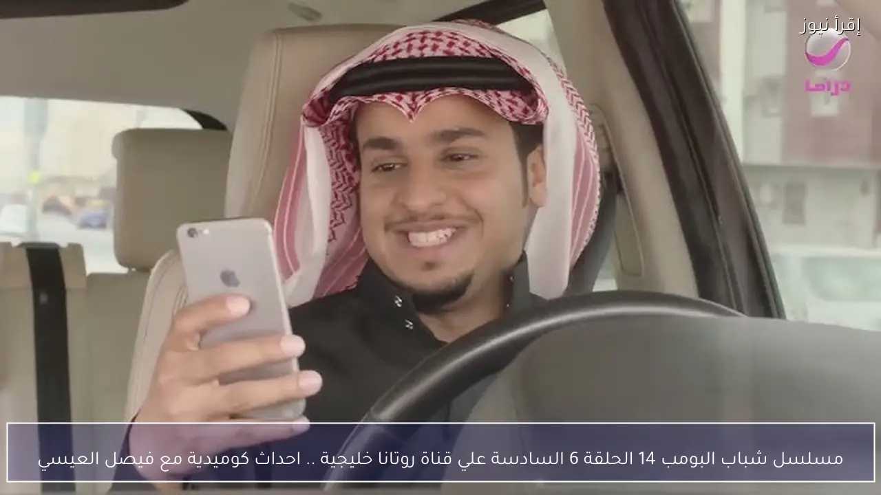 مسلسل شباب البومب 14 الحلقة 6 السادسة علي قناة روتانا خليجية .. احداث كوميدية مع فيصل العيسي
