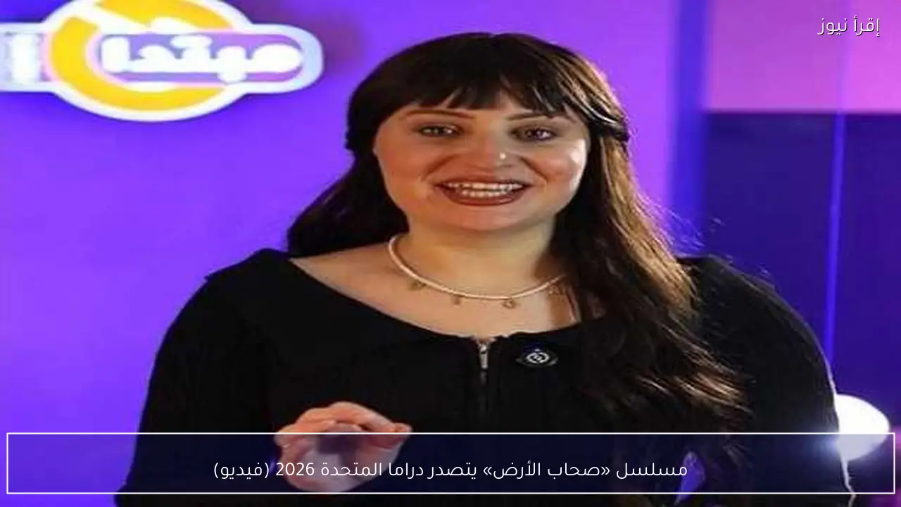 مسلسل «صحاب الأرض» يتصدر دراما المتحدة 2026 (فيديو)