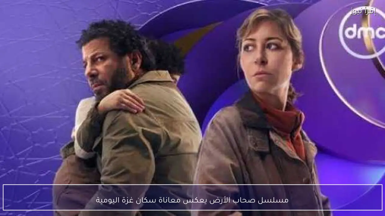 مسلسل صحاب الأرض يعكس معاناة سكان غزة اليومية