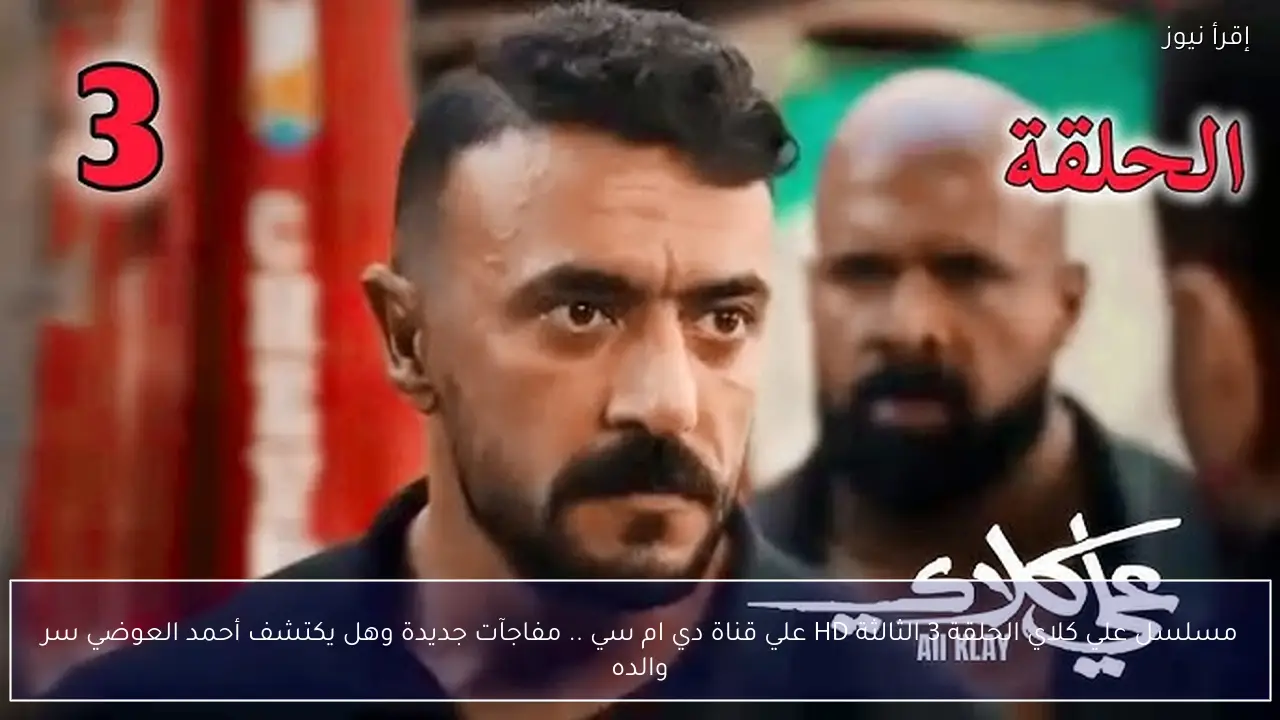 مسلسل علي كلاي الحلقة 3 الثالثة HD علي قناة دي ام سي .. مفاجآت جديدة وهل يكتشف أحمد العوضي سر والده