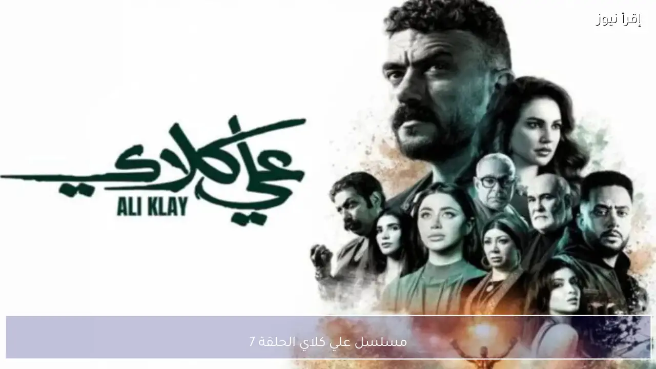 مسلسل علي كلاي الحلقة 7 يشعل أحداث رمضان 2026 بمفاجآت قوية وصراعات متصاعدة