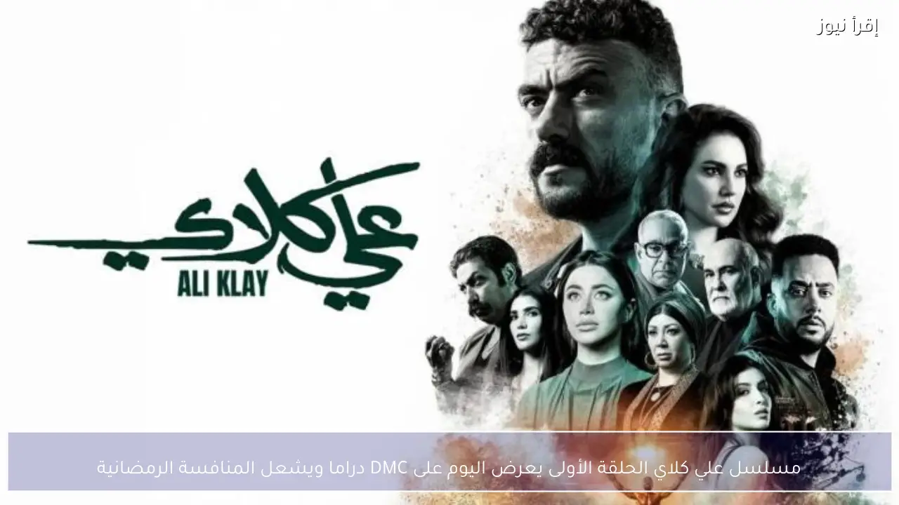 مسلسل علي كلاي الحلقة الأولى يعرض اليوم على DMC دراما ويشعل المنافسة الرمضانية