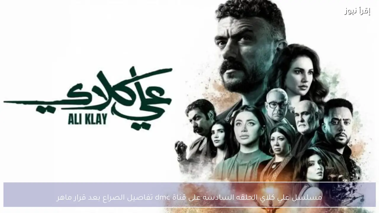 مسلسل علي كلاي الحلقه السادسه على قناة dmc تفاصيل الصراع بعد قرار ماهر
