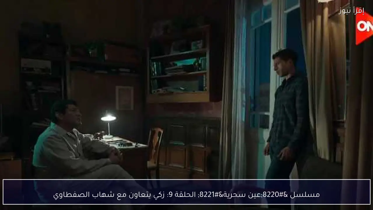 مسلسل “عين سحرية” الحلقة 9: زكي يتعاون مع شهاب الصفطاوي