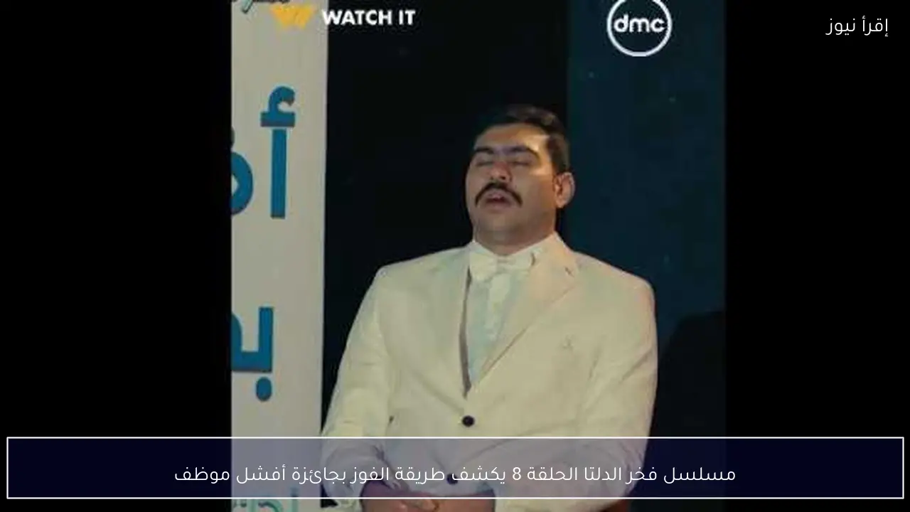 مسلسل فخر الدلتا الحلقة 8 يكشف طريقة الفوز بجائزة أفشل موظف