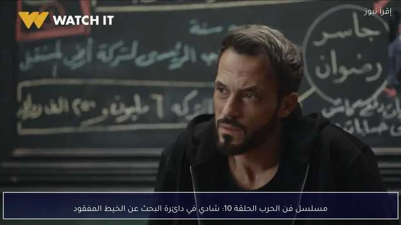 مسلسل فن الحرب الحلقة 10: شادي في دائرة البحث عن الخيط المفقود