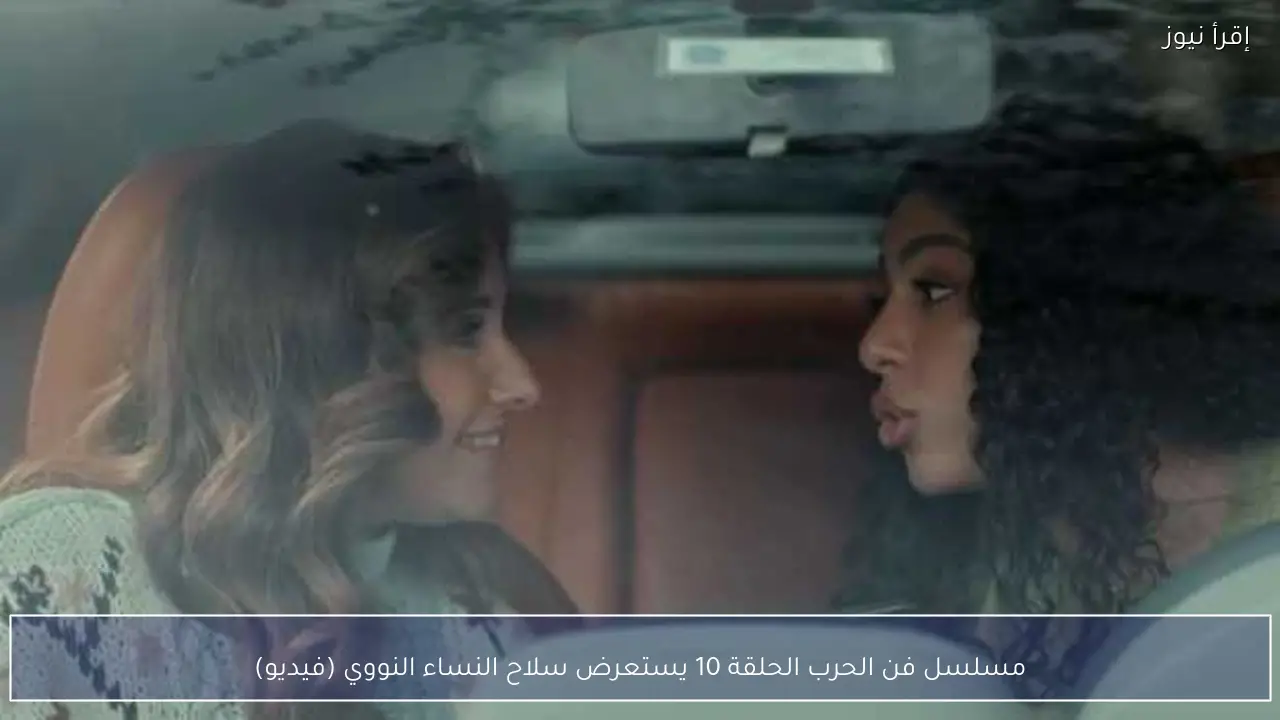 مسلسل فن الحرب الحلقة 10 يستعرض سلاح النساء النووي (فيديو)