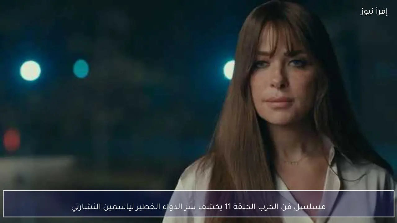 مسلسل فن الحرب الحلقة 11 يكشف سر الدواء الخطير لياسمين النشارتي