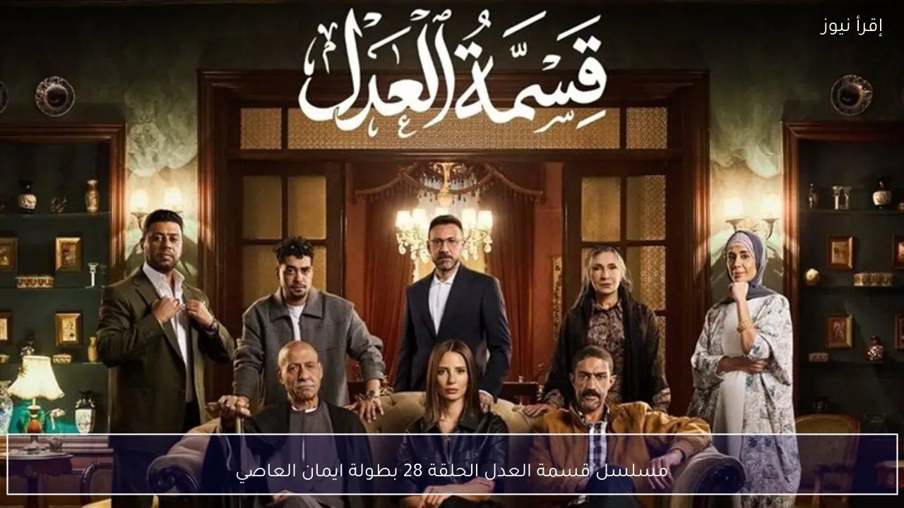 مسلسل قسمة العدل الحلقة 28 بطولة ايمان العاصي .. جرعة درامية مضاعفة الليلة
