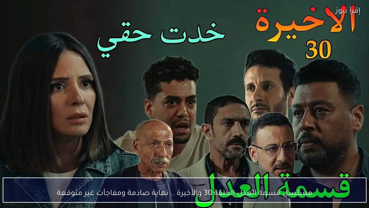 مسلسل قسمة العدل الحلقة 30 والأخيرة .. نهاية صادمة ومفاجآت غير متوقعة