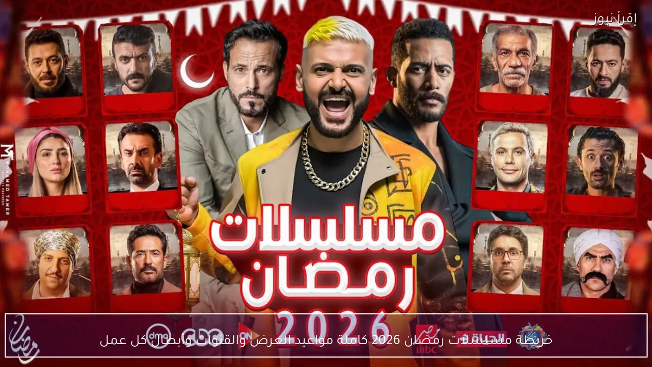 خريطة مسلسلات رمضان 2026 كاملة 30 و15 حلقة المواعيد والقنوات وأبطال كل عمل