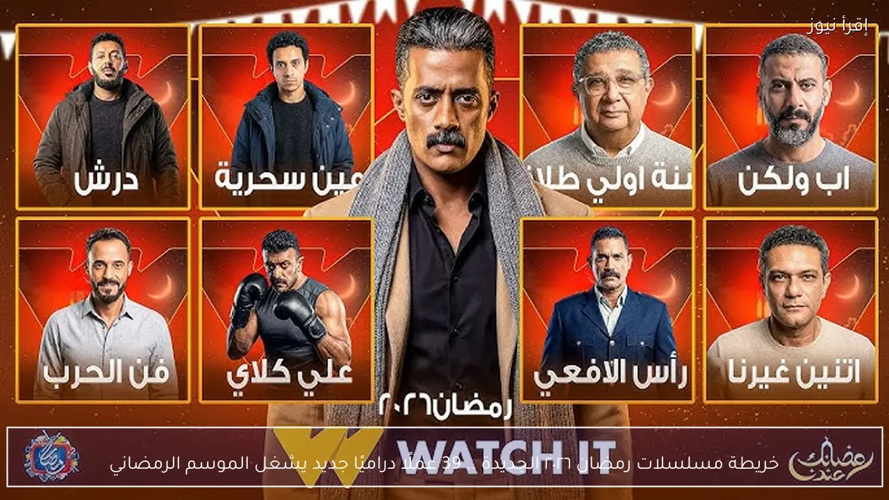 خريطة مسلسلات رمضان ٢٠٢٦ الجديدة .. 39 عملًا دراميًا جديد يشغل الموسم الرمضاني
