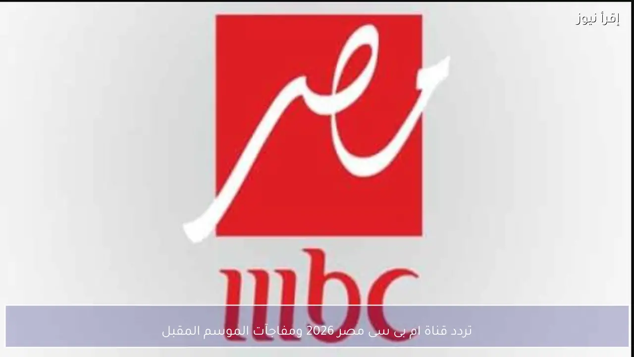 تردد قناة ام بى سى مصر 2026 بعد التحديث الأخير وأبرز مفاجآت الشاشة