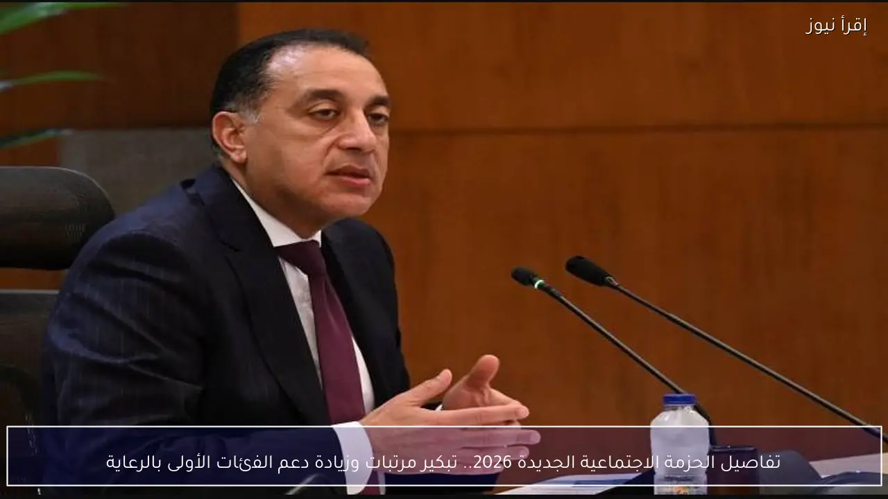 تفاصيل الحزمة الاجتماعية الجديدة 2026.. تبكير مرتبات وزيادة دعم الفئات الأولى بالرعاية