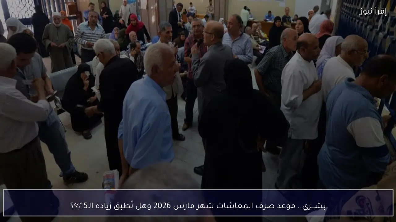 بشـــري.. موعد صرف المعاشات شهر مارس 2026 وهل تُطبق زيادة الـ15%؟