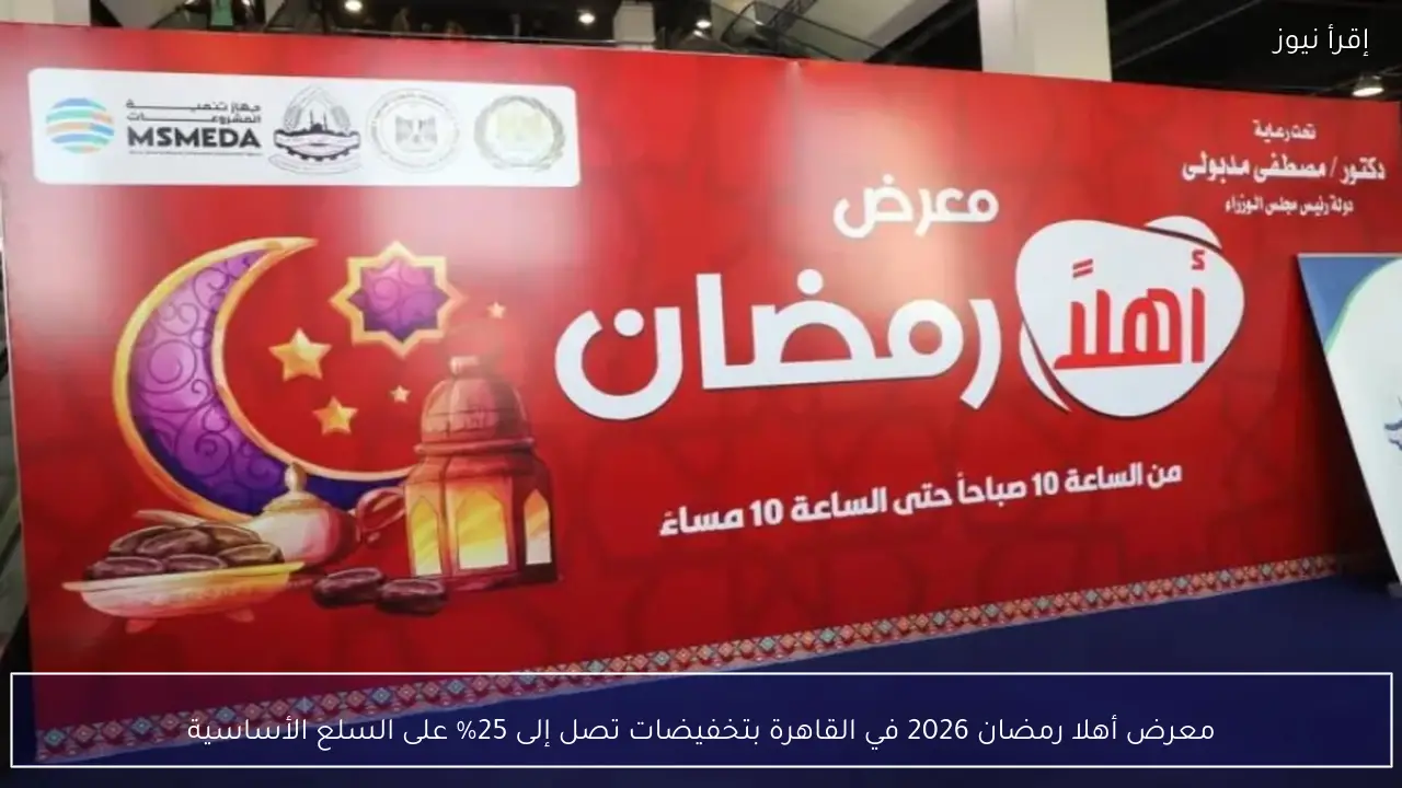 معرض أهلا رمضان 2026 في القاهرة بتخفيضات تصل إلى 25% على السلع الأساسية